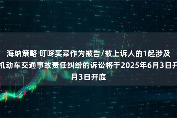 海纳策略 叮咚买菜作为被告/被上诉人的1起涉及非机动车交通事故责任纠纷的诉讼将于2025年6月3日开庭