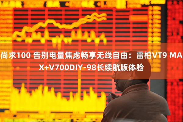 尚求100 告别电量焦虑畅享无线自由：雷柏VT9 MAX+V700DIY-98长续航版体验
