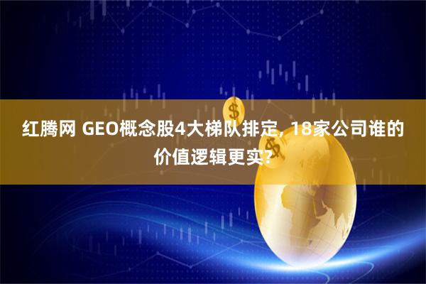 红腾网 GEO概念股4大梯队排定, 18家公司谁的价值逻辑更实?