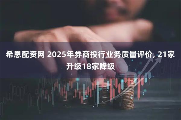 希恩配资网 2025年券商投行业务质量评价, 21家升级18家降级