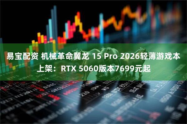 易宝配资 机械革命翼龙 15 Pro 2026轻薄游戏本上架：RTX 5060版本7699元起