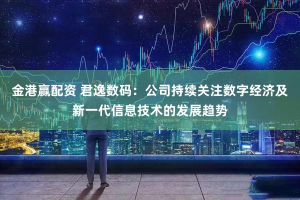 金港赢配资 君逸数码：公司持续关注数字经济及新一代信息技术的发展趋势