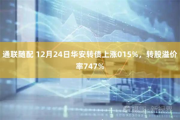 通联随配 12月24日华安转债上涨015%，转股溢价率747%