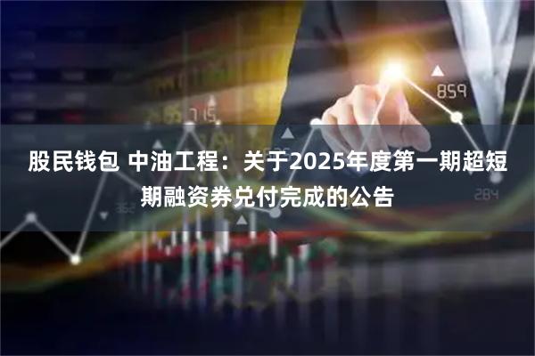 股民钱包 中油工程：关于2025年度第一期超短期融资券兑付完成的公告
